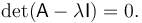 \det(\mathsf{A}-\lambda \mathsf{I}) = 0.\ 