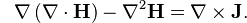 {\color{white}-}\nabla \left( \nabla \cdot \mathbf{H} \right) - \nabla^2\mathbf{H} = \nabla \times \mathbf{J}.