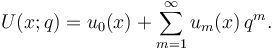 
U(x;q) = u_0(x) +\sum_{m=1}^{\infty} u_m(x) \, q^m. 
