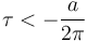 \tau < -{a\over 2\pi}