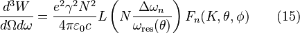 
\frac{d^3 W}{d\Omega d\omega}=\frac{e^2\gamma^2N^2}{4\pi\varepsilon_0 c} L\left ( N\frac{\Delta \omega_n}{\omega_\text{res}(\theta)} \right ) F_n (K, \theta, \phi) \qquad (15)