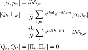  \begin{align} 
\left[x_l , p_m \right]&=i\hbar\delta_{l,m} \\ 
\left[ Q_k , \Pi_{k'} \right] &={1\over N} \sum_{l,m} e^{ikal} e^{-ik'am}  [x_l , p_m ] \\
 &= {i \hbar\over N} \sum_{l} e^{ial\left(k-k'\right)} = i\hbar\delta_{k,k'} \\
\left[ Q_k , Q_{k'} \right] &= \left[ \Pi_k , \Pi_{k'} \right] = 0
\end{align}