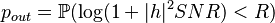 p_{out}=\mathbb{P}(\log(1+|h|^2 SNR)<R)