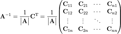 \mathbf{A}^{-1}={1 \over \begin{vmatrix}\mathbf{A}\end{vmatrix}}\mathbf{C}^{\mathrm{T}}={1 \over \begin{vmatrix}\mathbf{A}\end{vmatrix}}
\begin{pmatrix}
\mathbf{C}_{11} & \mathbf{C}_{21} & \cdots & \mathbf{C}_{n1} \\
\mathbf{C}_{12} & \mathbf{C}_{22} & \cdots & \mathbf{C}_{n2} \\
\vdots & \vdots & \ddots & \vdots \\
\mathbf{C}_{1n} & \mathbf{C}_{2n} & \cdots & \mathbf{C}_{nn} \\
\end{pmatrix}