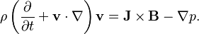  \rho\left(\frac{\partial }{\partial t} + \mathbf{v}\cdot\nabla \right)\mathbf{v} = \mathbf{J}\times\mathbf{B} - \nabla p.