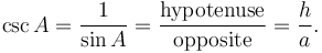 \csc A = \frac {1}{\sin A} = \frac {\textrm{hypotenuse}} {\textrm{opposite}} = \frac {h} {a}. 