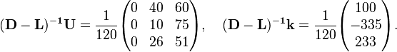 \begin{align}
& \mathbf{(D-L)^{-1}U} = \frac{1}{120} \begin{pmatrix}
0 & 40 & 60 \\
0 & 10 & 75 \\
0 & 26 & 51
\end{pmatrix}, \quad \mathbf{(D-L)^{-1}k} = \frac{1}{120} \begin{pmatrix}
100 \\
-335 \\
233
\end{pmatrix}.
\end{align}