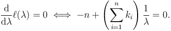 \frac{\mathrm{d}}{\mathrm{d}\lambda} \ell(\lambda) = 0 \iff -n + \left(\sum_{i=1}^n k_i\right) \frac{1}{\lambda} = 0. \!