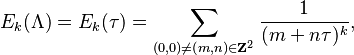 E_k(\Lambda) = E_{k}(\tau) = \sum_{ (0,0) \neq (m,n)\in\mathbf{Z}^2} \frac{1}{(m+n \tau )^{k}},