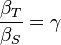 \frac{\beta_T}{\beta_S} = \gamma