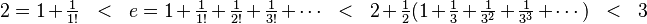 
2 = 1 + \tfrac{1}{1!} \ \ < \ \ e = 1 + \tfrac{1}{1!} + \tfrac{1}{2!} + \tfrac{1}{3!} + \cdots  \ \ < \ \ 2 + \tfrac{1}{2} (1 + \tfrac{1}{3} + \tfrac{1}{3^2} + \tfrac{1}{3^3} + \cdots) \ \ < \ \ 3   
