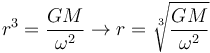 r^3 = \frac{G M}{\omega^2} \to r = \sqrt[3]{\frac{G M}{\omega^2}}