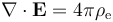 \nabla \cdot \mathbf{E} = 4 \pi \rho_{\mathrm e} 