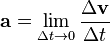 \mathbf{a} = \lim_{\Delta t \to 0} {\Delta \mathbf{v} \over \Delta t} 