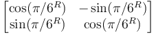 \begin{bmatrix}\cos(\pi / 6^{R}) & -\sin(\pi / 6^{R})\\ \sin(\pi / 6^{R}) & \cos(\pi / 6^{R})\end{bmatrix}