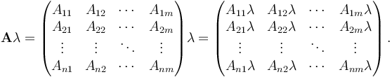  \mathbf{A}\lambda = \begin{pmatrix}
A_{11} & A_{12} & \cdots & A_{1m} \\
A_{21} & A_{22} & \cdots & A_{2m} \\
\vdots & \vdots & \ddots & \vdots \\
A_{n1} & A_{n2} & \cdots & A_{nm} \\
\end{pmatrix}\lambda = \begin{pmatrix}
A_{11} \lambda & A_{12} \lambda & \cdots & A_{1m} \lambda \\
 A_{21} \lambda & A_{22} \lambda & \cdots & A_{2m} \lambda \\
\vdots & \vdots & \ddots & \vdots \\
A_{n1} \lambda & A_{n2} \lambda & \cdots & A_{nm} \lambda \\
\end{pmatrix}\,.