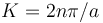 \, K = 2n\pi/a