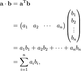 \begin{align}
\mathbf{a}\cdot\mathbf{b} &=\mathbf{a}^\mathrm{T}\mathbf{b}\\
&=\begin{pmatrix}a_1 & a_2 & \cdots & a_n\end{pmatrix}\begin{pmatrix}b_1 \\ b_2 \\ \vdots \\ b_n\end{pmatrix}\\
&=a_1b_1+a_2b_2+\cdots+a_nb_n\\
&=\sum_{i=1}^n a_ib_i,
\end{align}