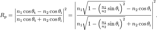 
  R_\mathrm{p} = \left|\frac{n_1 \cos \theta_\mathrm{t} - n_2 \cos \theta_\mathrm{i}}{n_1 \cos \theta_\mathrm{t} + n_2 \cos \theta_\mathrm{i}}\right|^2
               = \left|\frac
                         {n_1 \sqrt{1 - \left(\frac{n_1}{n_2} \sin \theta_\mathrm{i}\right)^2} - n_2 \cos \theta_\mathrm{i}}
                         {n_1 \sqrt{1 - \left(\frac{n_1}{n_2} \sin \theta_\mathrm{i}\right)^2} + n_2 \cos \theta_\mathrm{i}}
                 \right|^2\!.
