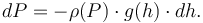 dP = - \rho(P) \cdot g(h) \cdot dh.