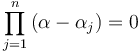  \prod_{j=1}^n \left ( \alpha - \alpha_j \right ) = 0 \,\!