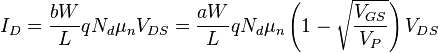 I_D = \frac{bW}{L} q N_d {{\mu}_n}V_{DS} = \frac{aW}{L} q N_d {{\mu}_n} \left(1 - \sqrt{\frac{V_{GS}}{V_P}}\right)V_{DS}