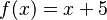 f(x) = x + 5