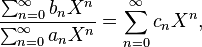  \frac{\sum_{n=0}^\infty b_n X^n }{\sum_{n=0}^\infty a_n X^n } =\sum_{n=0}^\infty c_n X^n,  