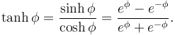 \tanh \phi = \frac{\sinh \phi}{\cosh \phi} = \frac{e^\phi-e^{-\phi}}{e^\phi+e^{-\phi}}.