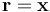 \mathbf{r} = \mathbf{x}