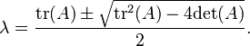 \lambda = \frac{{\rm tr}(A) \pm \sqrt{{\rm tr}^2 (A) - 4 {\rm det}(A)}}{2}.