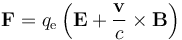 \mathbf{F}=q_{\mathrm e}\left(\mathbf{E}+\frac{\mathbf{v}}{c}\times\mathbf{B}\right) 