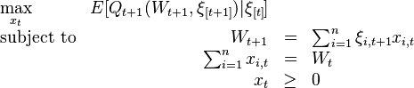 
\begin{array}{lrclr}
\max\limits_{x_{t}}   & E[Q_{t+1}(W_{t+1},\xi_{[t+1]})|\xi_{[t]}]    &   \\
\text{subject to} & W_{t+1}   &=&    \sum_{i=1}^{n}\xi_{i,t+1}x_{i,t} \\
                    &\sum_{i=1}^{n}x_{i,t}&=&W_{t}\\
		    & x_{t}     &\geq& 0
\end{array}
