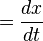  = \frac {dx}{dt} 