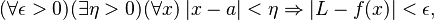 (\forall \epsilon >0) (\exists \eta >0) (\forall x) \;|x-a|<\eta \Rightarrow |L-f(x)|<\epsilon,