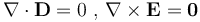  \nabla\cdot\mathbf{D} = 0 \,\,,\, \nabla \times \mathbf{E} = \mathbf{0} 