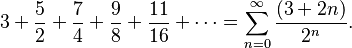 3 + {5 \over 2} + {7 \over 4} + {9 \over 8} + {11 \over 16} + \cdots=\sum_{n=0}^\infty{(3+2n) \over 2^n}.