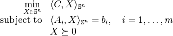 
\begin{array}{rl}
{\displaystyle\min_{X \in \mathbb{S}^n}} & \langle C, X \rangle_{\mathbb{S}^n} \\
\text{subject to} & \langle A_i, X \rangle_{\mathbb{S}^n} = b_i, \quad i = 1,\ldots,m \\
& X \succeq 0
\end{array}
