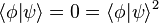 \langle \phi | \psi \rangle = 0 =   \langle \phi | \psi \rangle ^2 