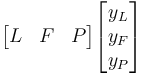 \begin{bmatrix} L & F & P \end{bmatrix} \begin{bmatrix} y_L \\ y_F \\ y_P \end{bmatrix} 