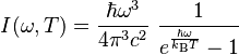  I(\omega,T) = \frac{\hbar \omega^3 }{4 \pi^3 c^2}~\frac{1}{e^{\frac{\hbar \omega}{k_\text{B} T}}-1} 