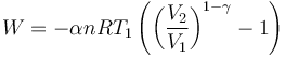  W = - \alpha n R T_1 \left( \left( \frac{V_2}{V_1} \right)^{1-\gamma} - 1 \right) 