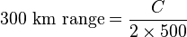 \text{300 km range} = \frac{C}{2 \times 500}