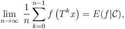 \lim_{n\rightarrow\infty}\;  \frac{1}{n} \sum_{k=0}^{n-1} f\left(T^k x\right)=E(f|\mathcal{C}),