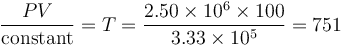  {P V \over {\operatorname{constant}}} = T = {{2.50 \times 10^6 \times 100} \over {3.33 \times 10^5}} = 751 