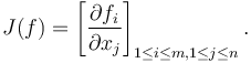 J(f) = \left [\frac {\partial f_i}{\partial x_j} \right ]_{1 \leq i \leq m, 1 \leq j \leq n}.