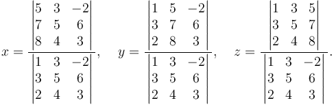 
x=\frac
{\,\left| \begin{matrix}5&3&-2\\7&5&6\\8&4&3\end{matrix} \right|\,}
{\,\left| \begin{matrix}1&3&-2\\3&5&6\\2&4&3\end{matrix} \right|\,}
,\;\;\;\;y=\frac
{\,\left| \begin{matrix}1&5&-2\\3&7&6\\2&8&3\end{matrix} \right|\,}
{\,\left| \begin{matrix}1&3&-2\\3&5&6\\2&4&3\end{matrix} \right|\,}
,\;\;\;\;z=\frac
{\,\left| \begin{matrix}1&3&5\\3&5&7\\2&4&8\end{matrix} \right|\,}
{\,\left| \begin{matrix}1&3&-2\\3&5&6\\2&4&3\end{matrix} \right|\,}.
