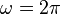 \omega = 2\pi