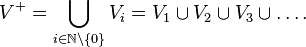 V^+=\bigcup_{i \in \N \setminus \{0\}} V_i = V_1 \cup V_2 \cup V_3 \cup \ldots.