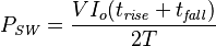 P_\mathit{SW} = \frac{VI_o (t_\mathit{rise} + t_\mathit{fall})}{2T}